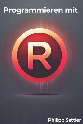 Programmieren mit R: Einfacher Einstieg in Datenanalyse und Statistik by Philipp