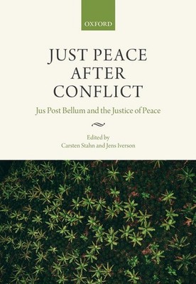 Just Peace After Conflict: Jus Post Bellum and the Justice of Peace by Carsten S