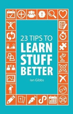 23 Tips to Learn Stuff Better : So You Can Spend Less Time Studyi