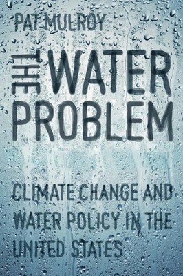 The Water Problem: Climate Change and Water Policy in the United States by Pat M