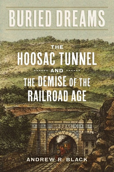 Buried Dreams The Hoosac Tunnel And The Demise Of The Railroad Age Black Buch-image