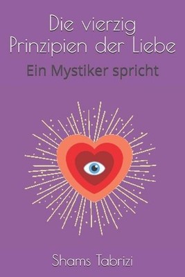 Die vierzig Prinzipien der Liebe: Ein Mystiker spricht by Shams Tabrizi (German)