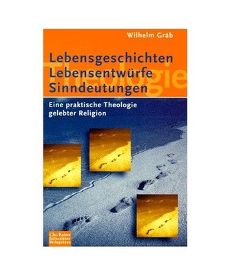 Lebensgeschichten, Lebensentwürfe, Sinndeutungen.: Eine Praktische Theologie ge