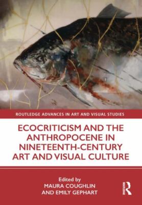 Ecocriticism and the Anthropocene in Nineteenth-Century Art and Visual Cultur...