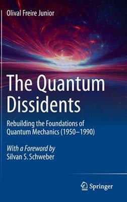 Quantum Dissidents : Rebuilding the Foundations of Quantum Mechanics 1950-199...