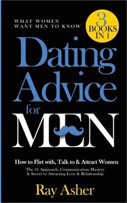 Dating Advice for Men, 3 Books in 1 (What Women Want Men To Know): How to Flirt