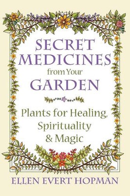 Secret Medicines from Your Garden: Plants for Healing, Spirituality, and Magic b