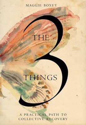 3 Things : A Practical Path to Collective Recovery by Maggie Boxey (2024, ...
