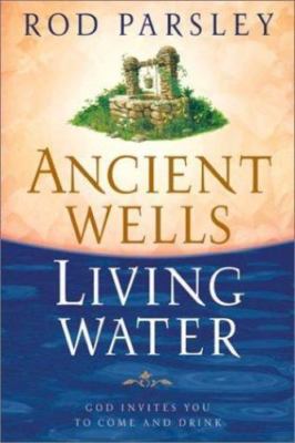 Ancient Wells, Living Water: God Invites You to Come and Drink by Parsley, Rod