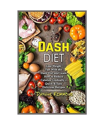 Dash Diet: Lose Weight Fast With the Dash Diet and Learn How to Reduce Calories 