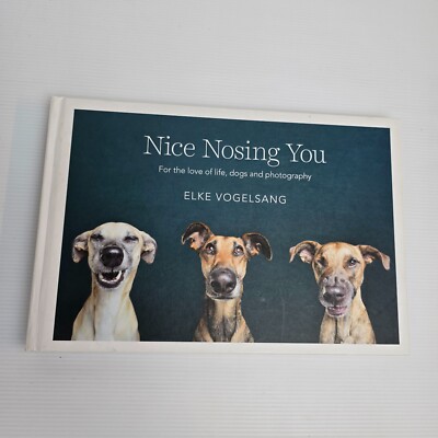 Nice Nosing You: For the Love of Life, Dogs and Photography Elke Vogelsang
