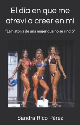 El da en que me atrev a creer en mi: ''La historia de una mujer que no se rindi?''