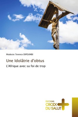 Une Idolâtrie d'obtus | L'Afrique avec sa foi de trop | Modeste Terence Dipoumbi