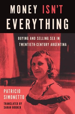 Money Isn't Everything Buying and Selling Sex in Twentieth-Century Argentina