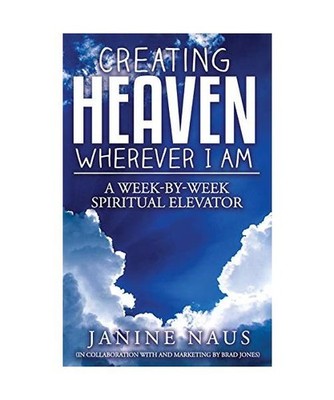 Creating Heaven Wherever I Am: A Week-By-Week Spiritual Elevator, Brad Jones, Ja