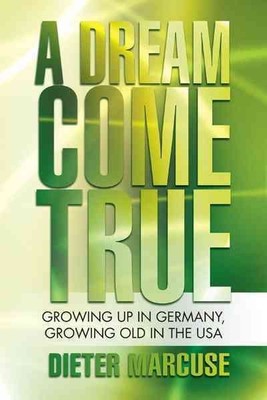 Dream Come True : Growing Up in Germany, Growing Old in the USA, Paperback by...