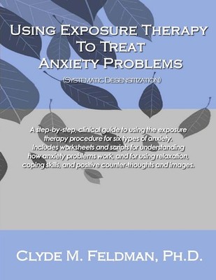 Using Exposure Therapy to Treat Anxiety Problems: A step-by-step, clinical g...