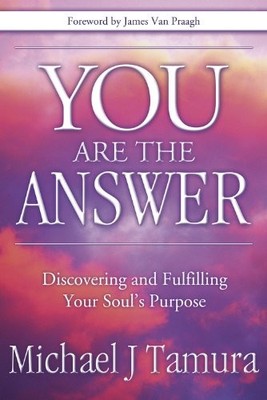YOU ARE THE ANSWER: DISCOVERING AND FULFILLING YOUR SOUL'S By Michael J Tamura