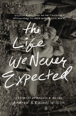 THE LIFE WE NEVER EXPECTED: HOPEFUL REFLECTIONS ON THE By Andrew Wilson & Rachel