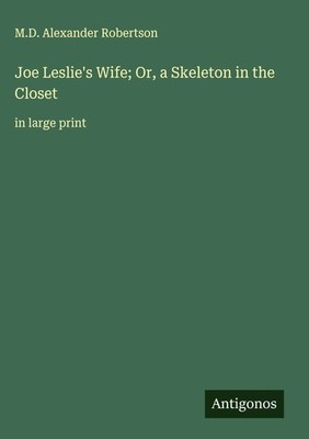M. D. Alexander Robertson | Joe Leslie's Wife; Or, a Skeleton in the Closet 