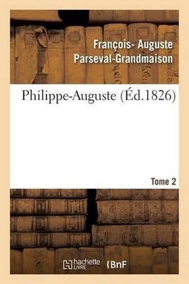 Philippe-Auguste. Tome 2 by Fran?ois- Auguste Parseval-Grandmaison (French) Pape