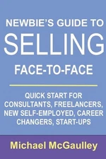 Newbie's Guide to Selling Face-to-Face: Quick Start for Consultants, Freelancers