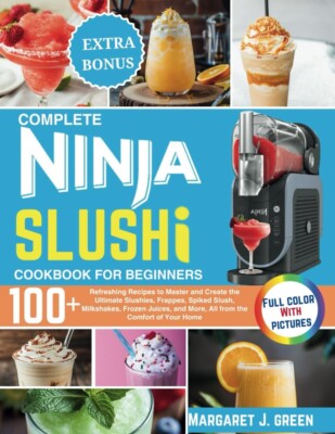 Complete Ninja Slushi Cookbook for Beginners: over 100 Refreshing Recipes to Mas