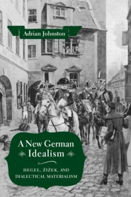 A New German Idealism: Hegel, Žižek, and Dialectical Materialism, Johnston, Adri