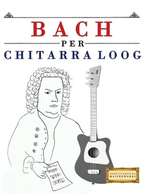 Bach per Chitarra Loog: 10 Pezzi Facili per Chitarra Loog Libro per Principianti