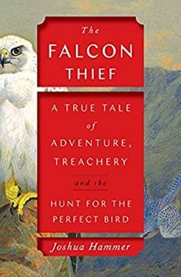 The Falcon Thief : A True Tale of Adventure, Treachery, and the H