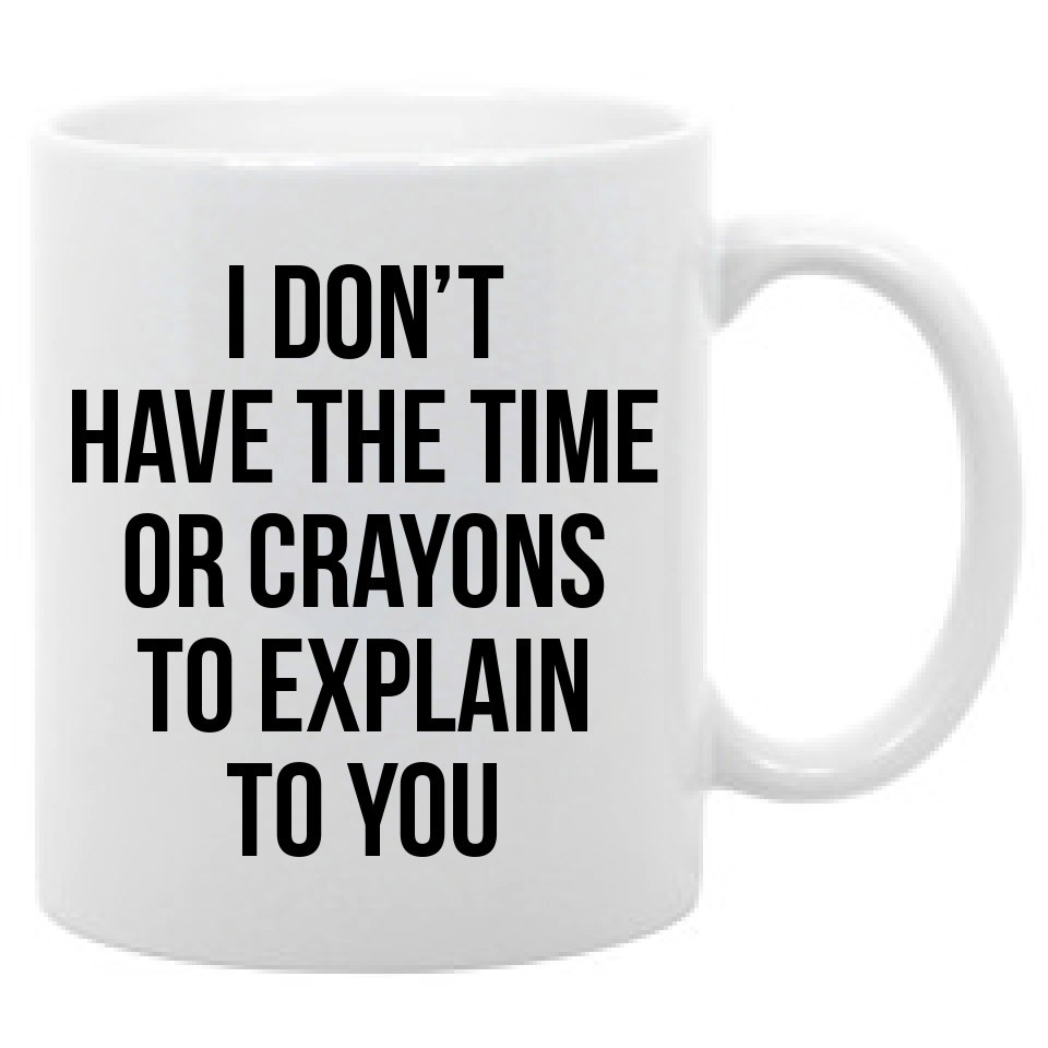 I Don�t Have Time Or Crayons To Explain To You Funny Insult 11 oz. coffee mug 742415875872 | eBay I Don�t Have Time Or Crayons To Explain To You Funny Insult 11 oz. coffee mug 742415875872 | eBay