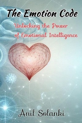 The Emotion Code: Unlocking the Power of Emotional Intelligence by Anil Solanki 
