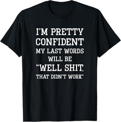 I'm Pretty Confident My Last Words Will Be Well Didn t Work Design T-Shirt S-3XL