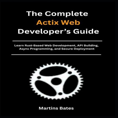 The Complete Actix Web Developer's Guide Learn Rust-Based Web Dev