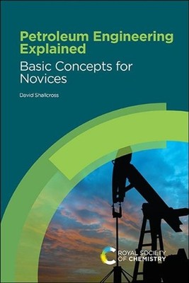 Petroleum Engineering Explained: Basic Concepts for Novices by David Shallcross