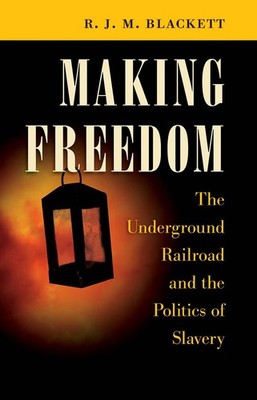 Making Freedom: The Underground Railroad and the Politics of Slavery by Blackett