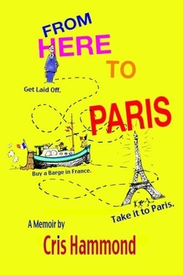 FROM HERE TO PARIS: GET LAID OFF, BUY A BARGE IN FRANCE, By Cris W Hammond *NEW*