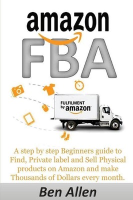 Amazon Fba: Fulfillment by Amazon: A Step by Step Beginners Guide to Find, Priva