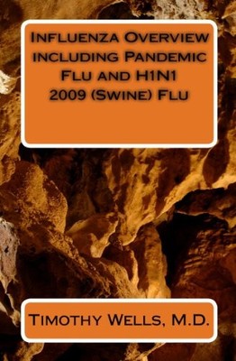 INFLUENZA OVERVIEW INCLUDING PANDEMIC FLU AND H1N1 2009 By Wells Timothy M.d.