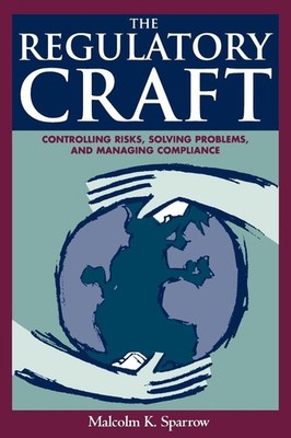 The Regulatory Craft: Controlling Risks, Solving Problems, and Managing Comp...
