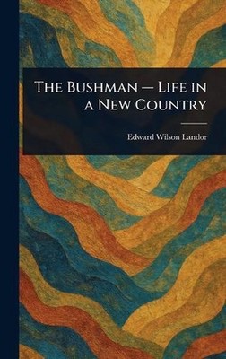The Bushman - Life in a New Country by Edward Wilson Landor Hardcover Book