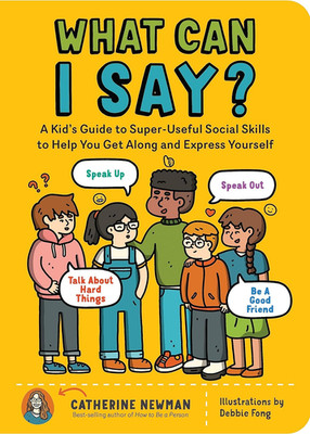 What Can I Say?: A Kid's Guide to Super-Useful Social Skills to Help You Get Alo