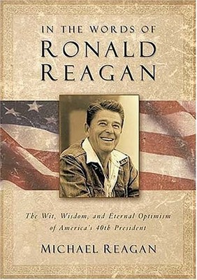 In The Words Of Ronald Reagan: The Wit, Wisdom, And Eternal Optimism Of Amer...