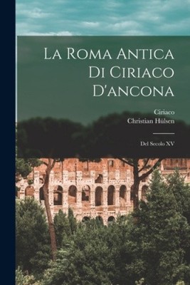 La Roma Antica Di Ciriaco D'ancona: Del Secolo XV [Italian] by Hülsen, Christian