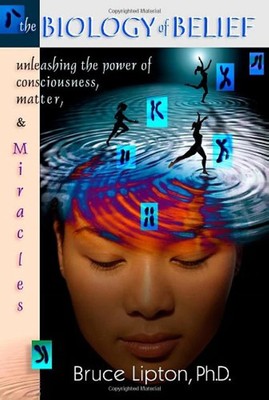 The Biology Of Belief: Unleashing The Power Of Consciousness, Matter And Mir...