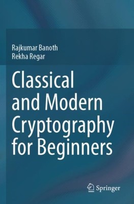 Classical and Modern Cryptography for Beginners by Rajkumar Banoth