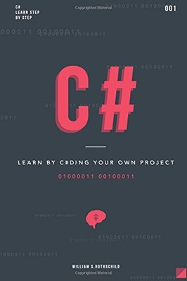 C#: LEARN BY CODING YOUR OWN PROJECT - GAIN OUTSTANDING By William S. Rothschild
