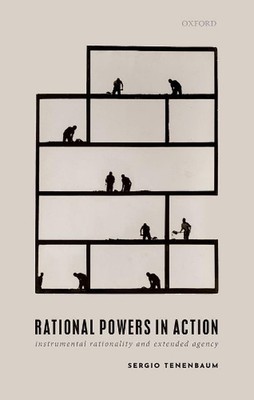 Rational Powers in Action: Instrumental Rationality and Extended Agency by Sergi