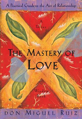 The Mastery of Love: A Practical Guide to the Art of Relationship: A Toltec ...