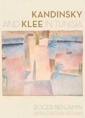 Kandinsky and Klee in Tunisia - Hardcover, by Benjamin Roger; Ashjian - New